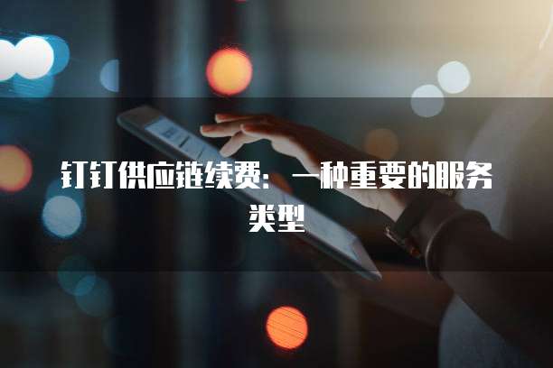钉钉供应链续费:一种重要的服务类型