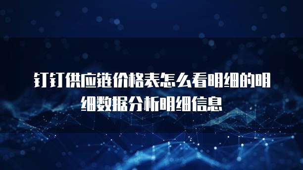 钉钉供应链价格表怎么看明细的明细数据分析明细信息