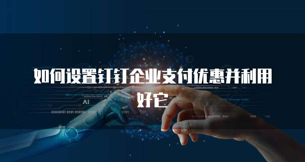如何设置钉钉企业支付优惠并利用好它