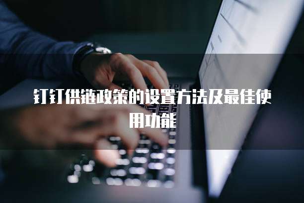 钉钉供链政策的设置方法及最佳使用功能