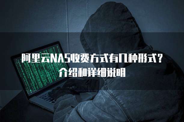 阿里云NAS收费方式有几种形式?介绍和详细说明