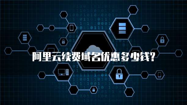 阿里云续费域名优惠多少钱？