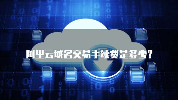 阿里云域名交易手续费是多少？