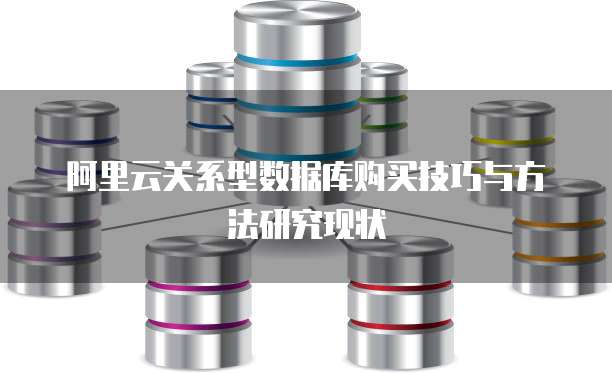 阿里云关系型数据库购买技巧与方法研究现状