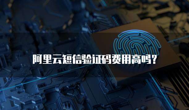 阿里云短信验证码费用高吗？