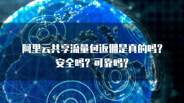 阿里云共享流量包返佣是真的吗?安全吗?可靠吗?