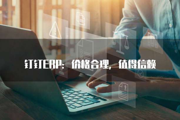 钉钉ERP：价格合理，值得信赖