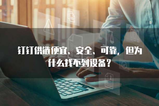 钉钉供链便宜、安全、可靠,但为什么找不到设备?
