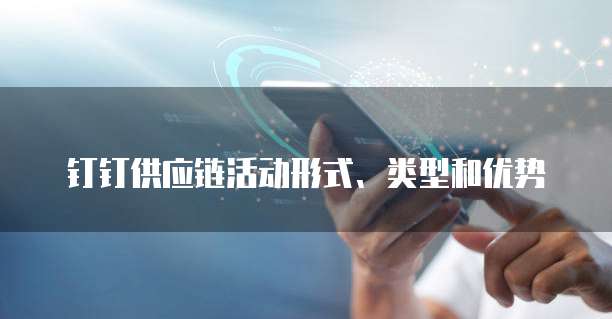 钉钉供应链活动形式、类型和优势