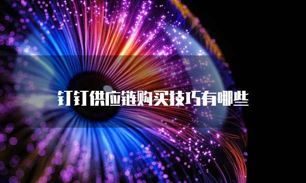 钉钉供应链购买技巧有哪些