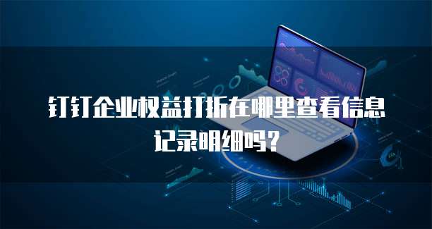 钉钉企业权益打折在哪里查看信息记录明细吗?