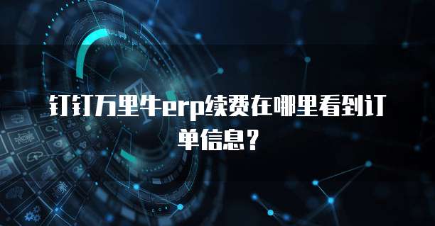 钉钉万里牛erp续费在哪里看到订单信息?