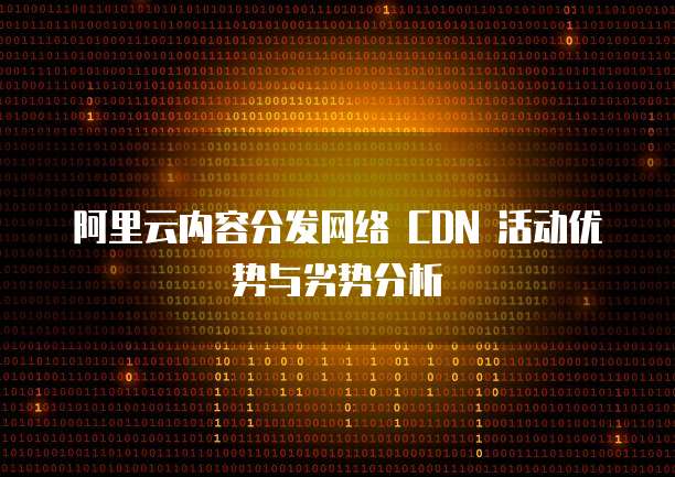 阿里云内容分发网络 CDN 活动优势与劣势分析