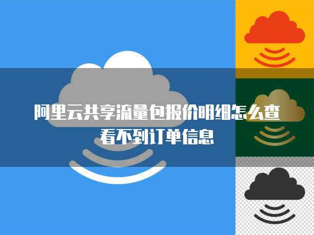阿里云共享流量包报价明细怎么查看不到订单信息