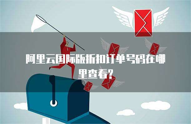 阿里云国际版折扣订单号码在哪里查看?