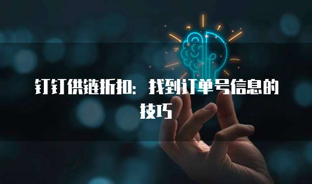 钉钉供链折扣:找到订单号信息的技巧