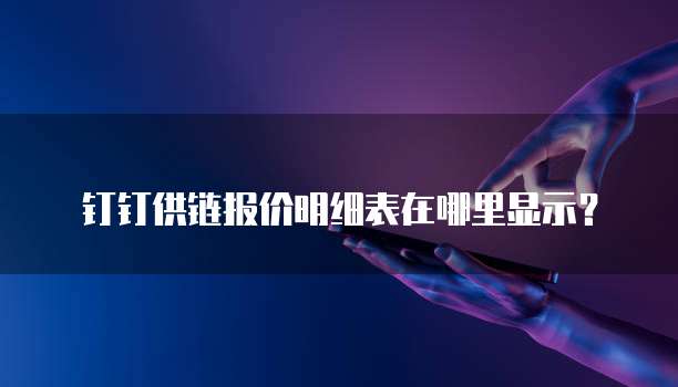钉钉供链报价明细表在哪里显示？
