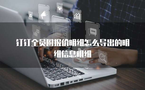 钉钉全员圈报价明细怎么导出的明细信息明细