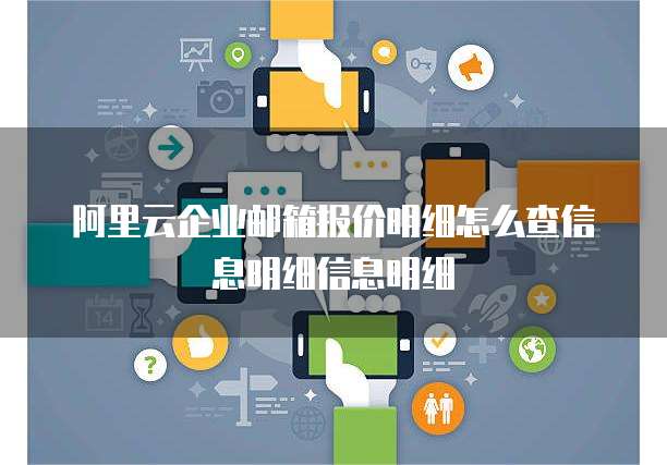 阿里云企业邮箱报价明细怎么查信息明细信息明细