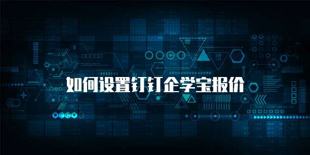 如何设置钉钉企学宝报价
