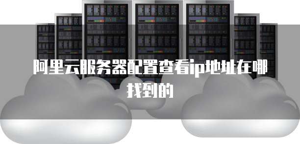 阿里云服务器配置查看ip地址在哪找到的