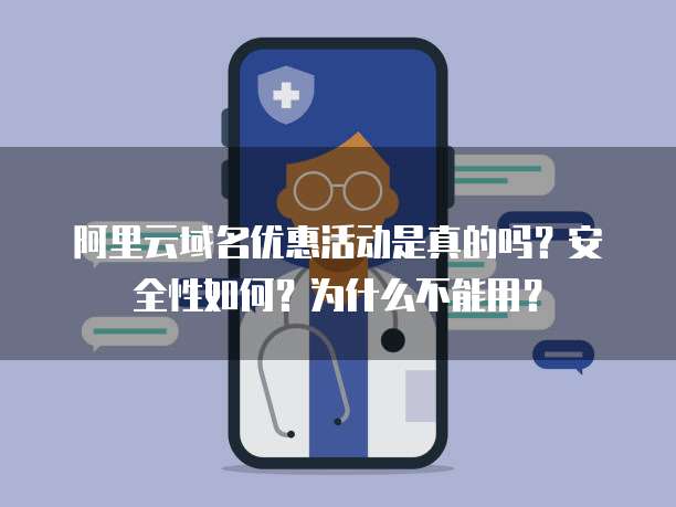 阿里云域名优惠活动是真的吗?安全性如何?为什么不能用?