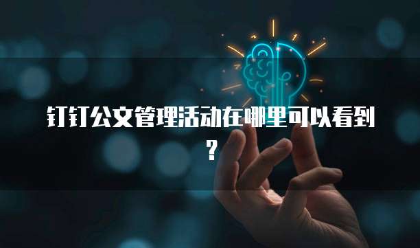 钉钉公文管理活动在哪里可以看到？