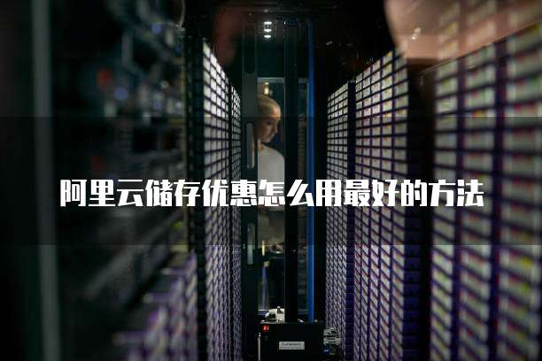 阿里云储存优惠怎么用最好的方法