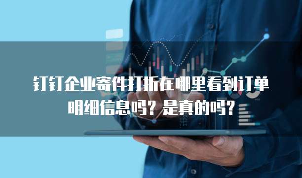 钉钉企业寄件打折在哪里看到订单明细信息吗?是真的吗?