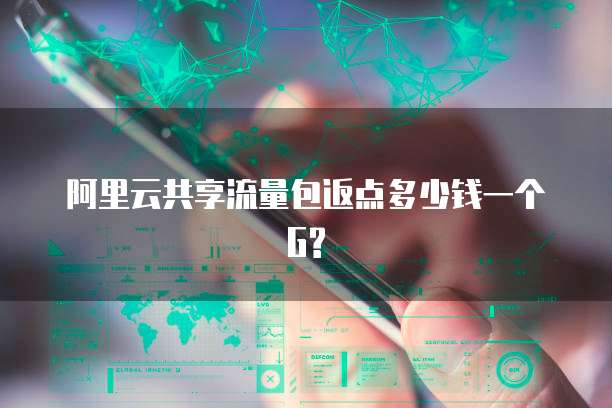 阿里云共享流量包返点多少钱一个G?