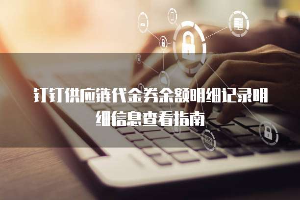 钉钉供应链代金券余额明细记录明细信息查看指南