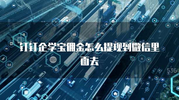 钉钉企学宝佣金怎么提现到微信里面去