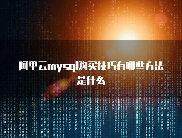 阿里云mysql购买技巧有哪些方法是什么