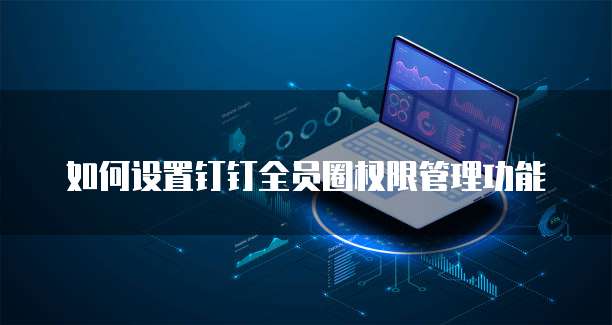 如何设置钉钉全员圈权限管理功能