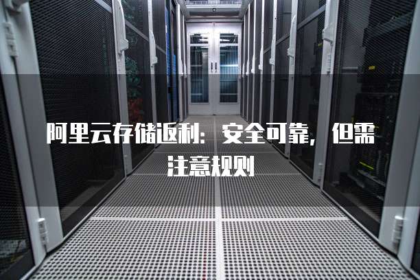 阿里云存储返利：安全可靠，但需注意规则