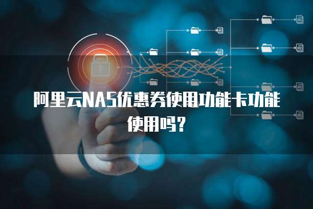 阿里云NAS优惠券使用功能卡功能使用吗?