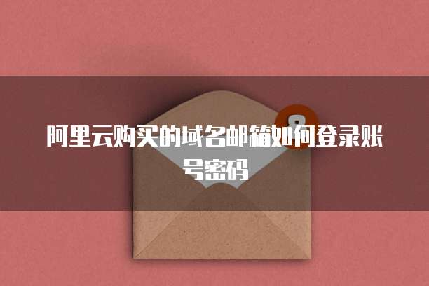 阿里云购买的域名邮箱如何登录账号密码