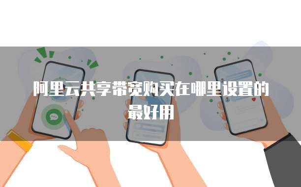 阿里云共享带宽购买在哪里设置的最好用