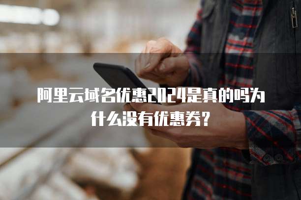 阿里云域名优惠2024是真的吗为什么没有优惠券？