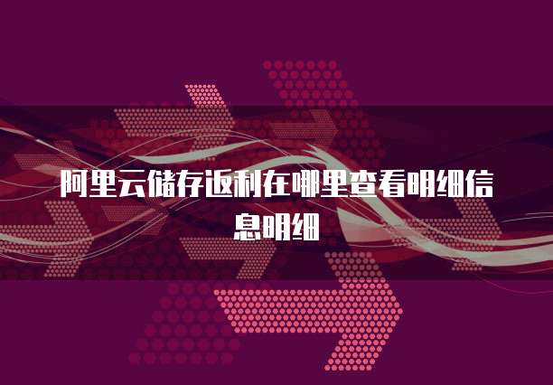 阿里云储存返利在哪里查看明细信息明细