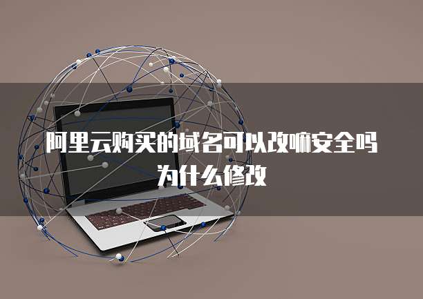 阿里云购买的域名可以改嘛安全吗为什么修改