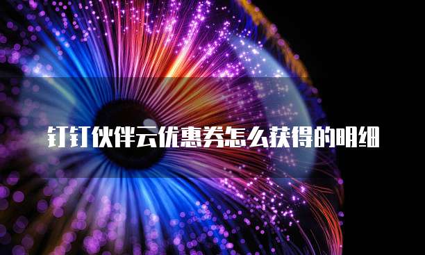 钉钉伙伴云优惠券怎么获得的明细