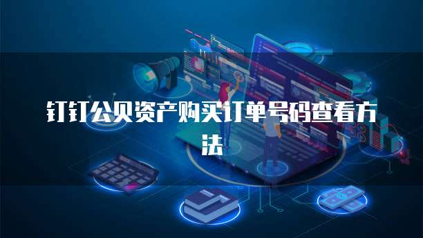 钉钉公贝资产购买订单号码查看方法