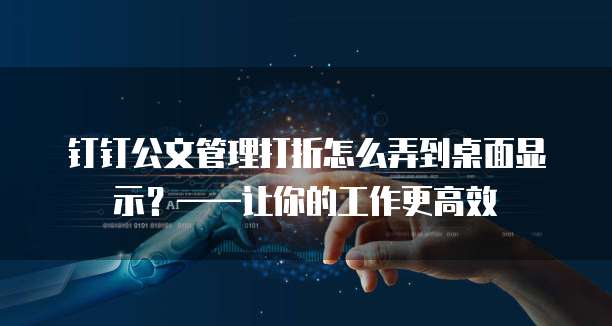 钉钉公文管理打折怎么弄到桌面显示?——让你的工作更高效