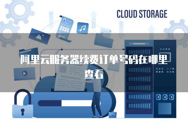 阿里云服务器续费订单号码在哪里查看