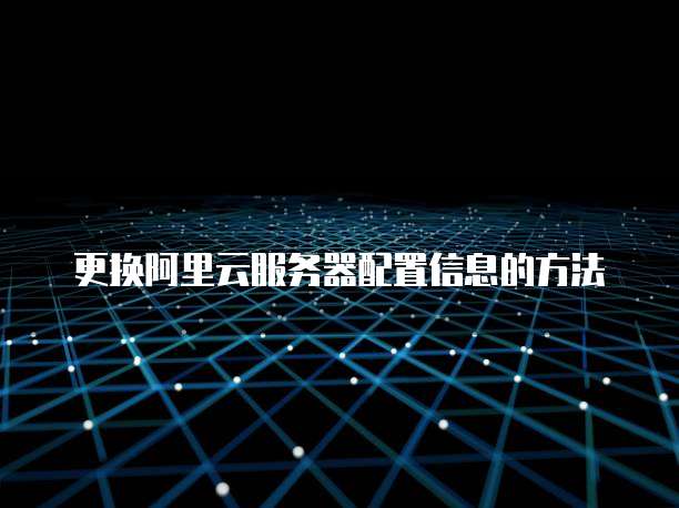 更换阿里云服务器配置信息的方法