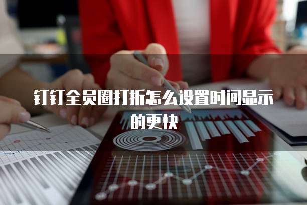 钉钉全员圈打折怎么设置时间显示的更快