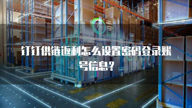 钉钉供链返利怎么设置密码登录账号信息?