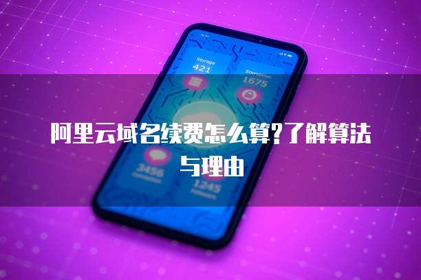 阿里云域名续费怎么算?了解算法与理由