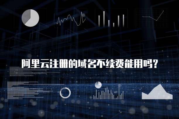 阿里云注册的域名不续费能用吗？